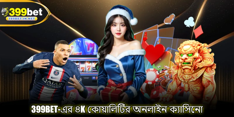 399BET-এর ৪K কোয়ালিটির অনলাইন ক্যাসিনো